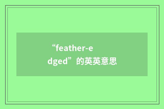 “feather-edged”的英英意思
