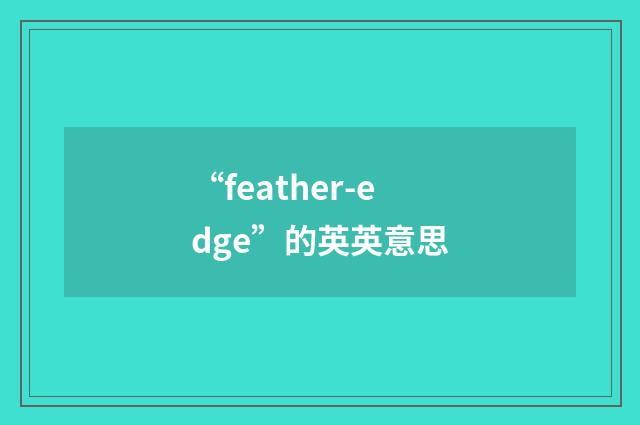 “feather-edge”的英英意思