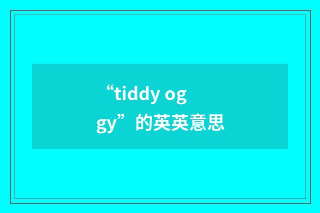 “tiddy oggy”的英英意思