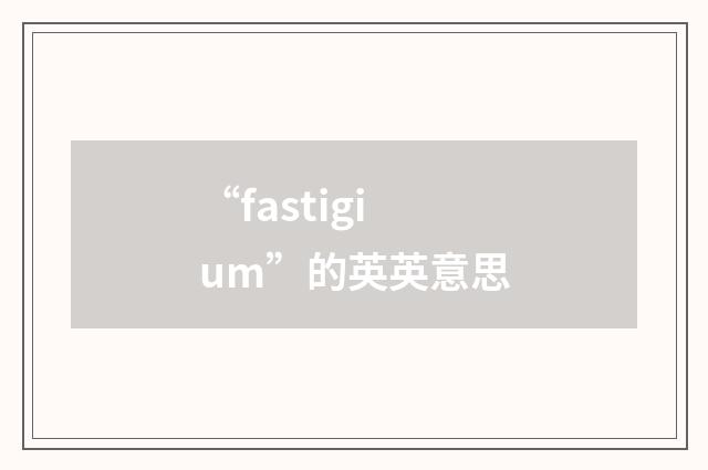 “fastigium”的英英意思