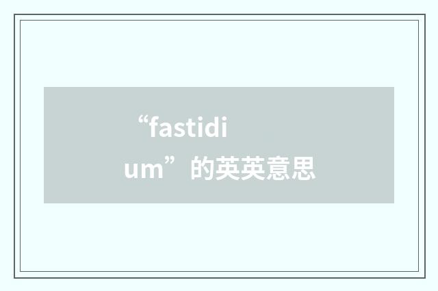 “fastidium”的英英意思