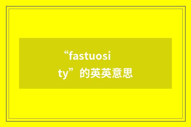 “fastuosity”的英英意思