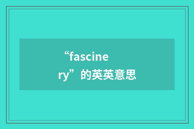 “fascinery”的英英意思
