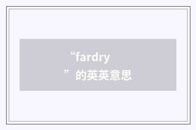 “fardry”的英英意思