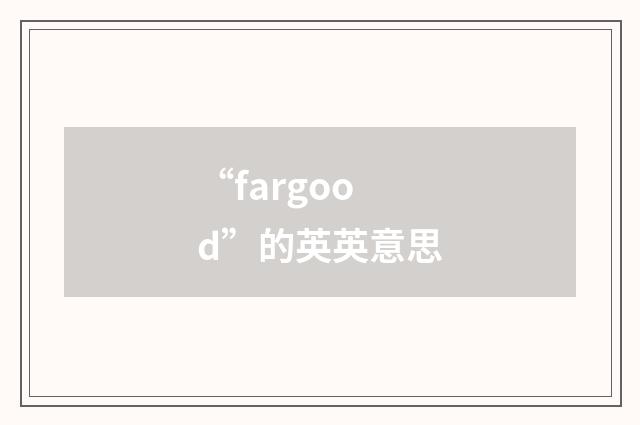 “fargood”的英英意思