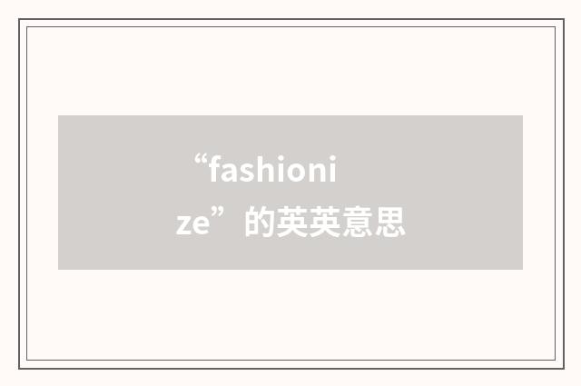 “fashionize”的英英意思