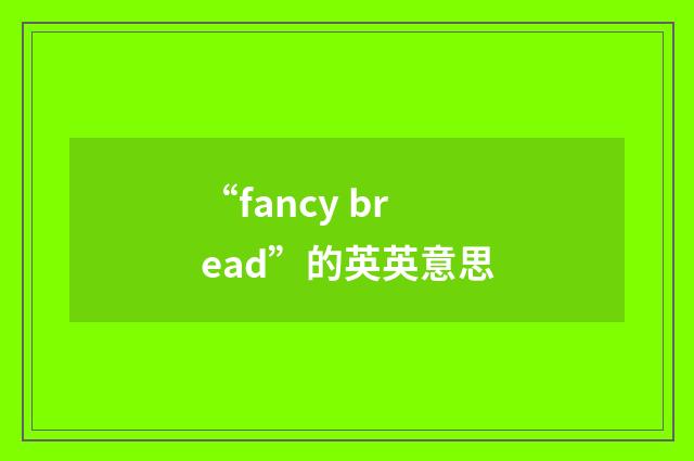 “fancy bread”的英英意思