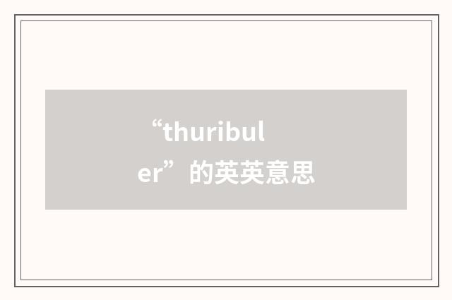 “thuribuler”的英英意思