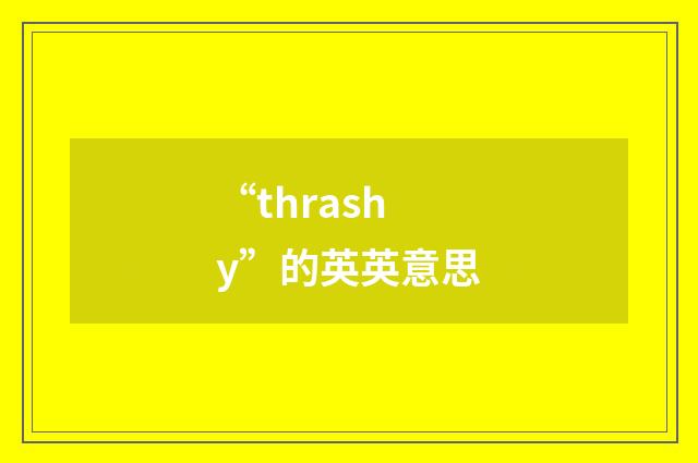 “thrashy”的英英意思