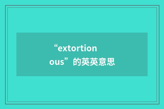 “extortionous”的英英意思