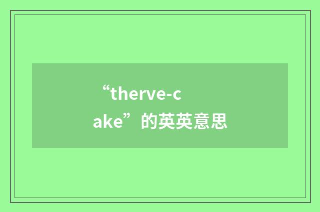 “therve-cake”的英英意思