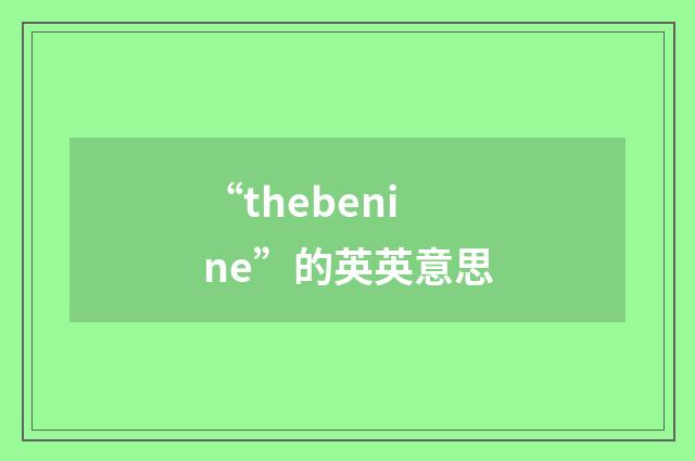 “thebenine”的英英意思