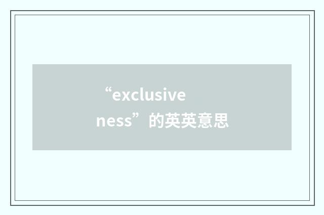 “exclusiveness”的英英意思