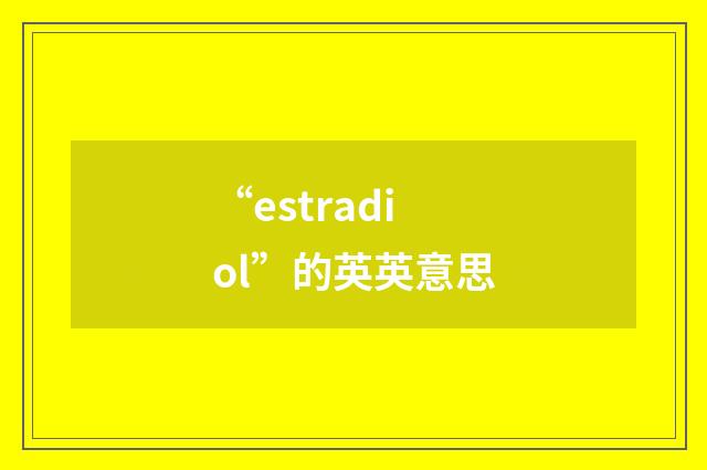 “estradiol”的英英意思