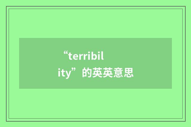 “terribility”的英英意思