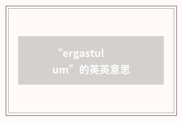 “ergastulum”的英英意思