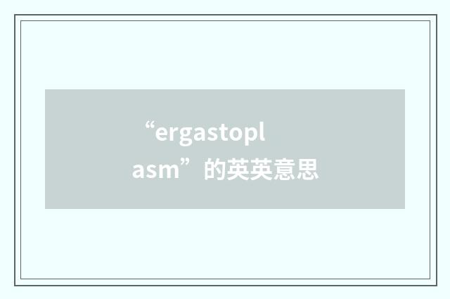 “ergastoplasm”的英英意思