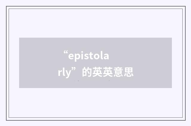 “epistolarly”的英英意思