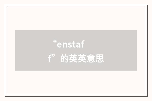 “enstaff”的英英意思