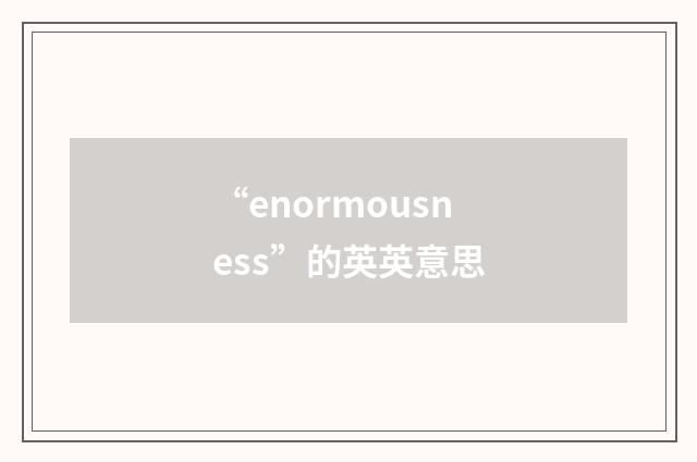 “enormousness”的英英意思
