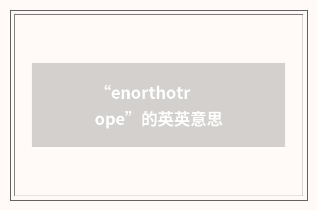 “enorthotrope”的英英意思