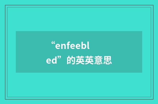 “enfeebled”的英英意思