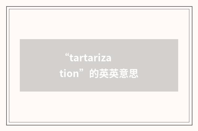 “tartarization”的英英意思