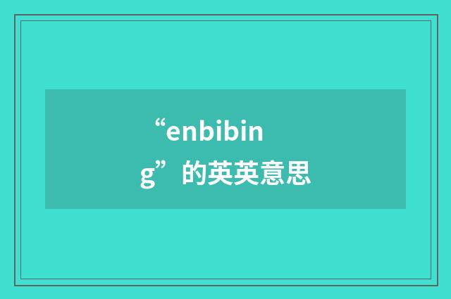 “enbibing”的英英意思