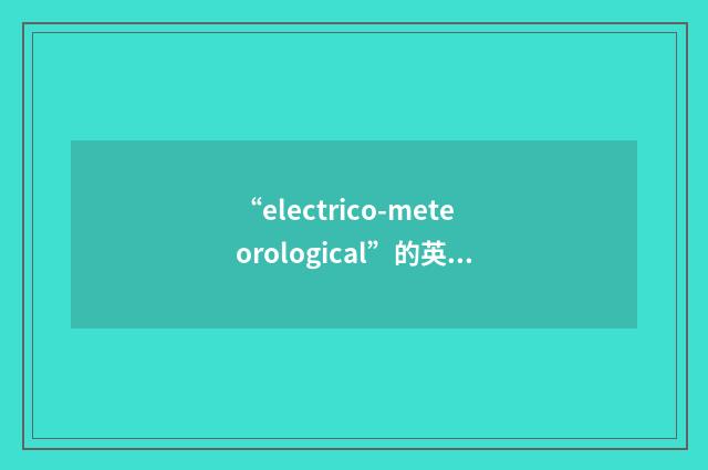 “electrico-meteorological”的英英意思