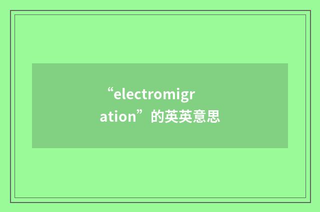 “electromigration”的英英意思