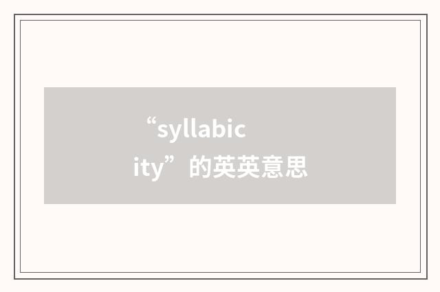 “syllabicity”的英英意思