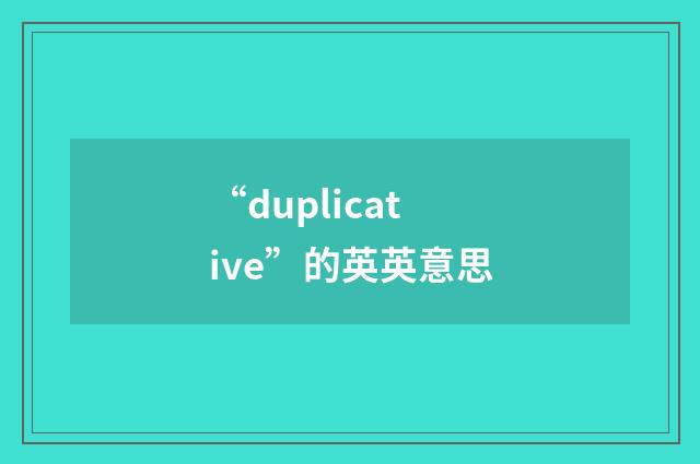 “duplicative”的英英意思