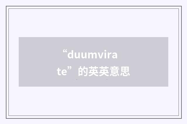 “duumvirate”的英英意思