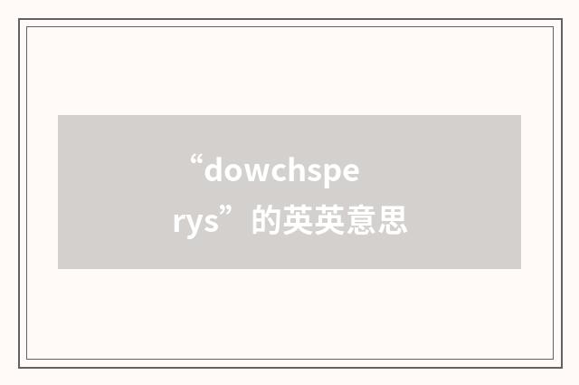 “dowchsperys”的英英意思