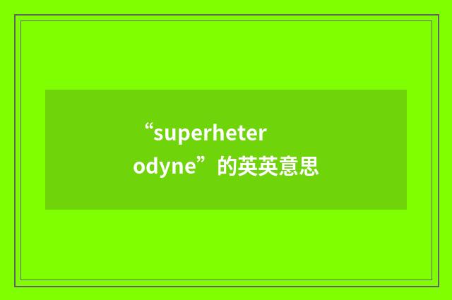 “superheterodyne”的英英意思