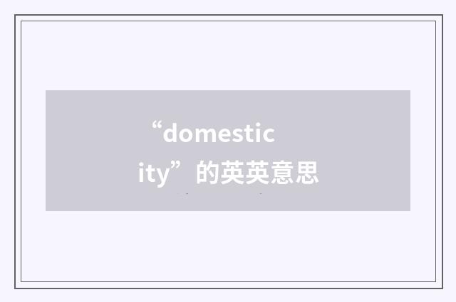 “domesticity”的英英意思