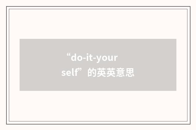“do-it-yourself”的英英意思