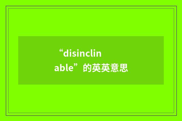 “disinclinable”的英英意思