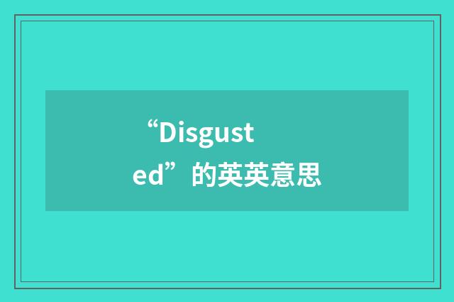 “Disgusted”的英英意思