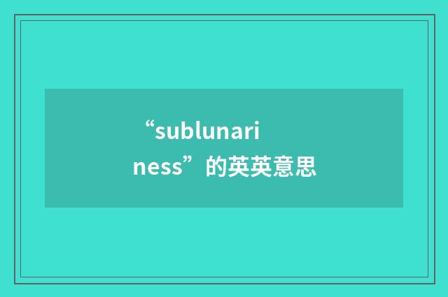 “sublunariness”的英英意思