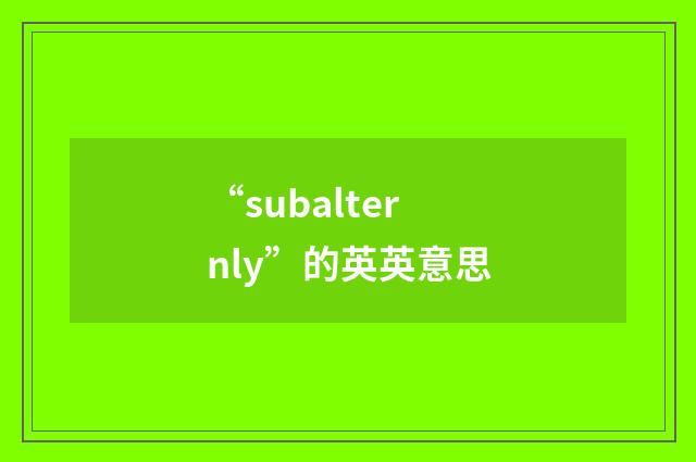 “subalternly”的英英意思