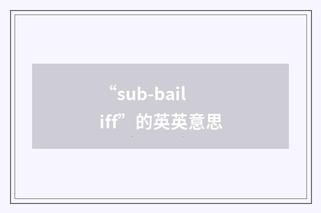“sub-bailiff”的英英意思