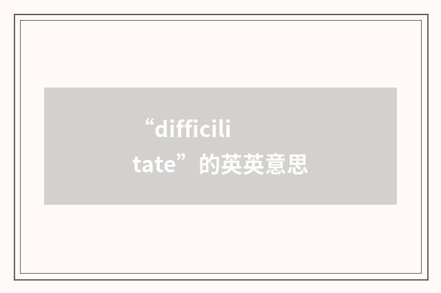 “difficilitate”的英英意思