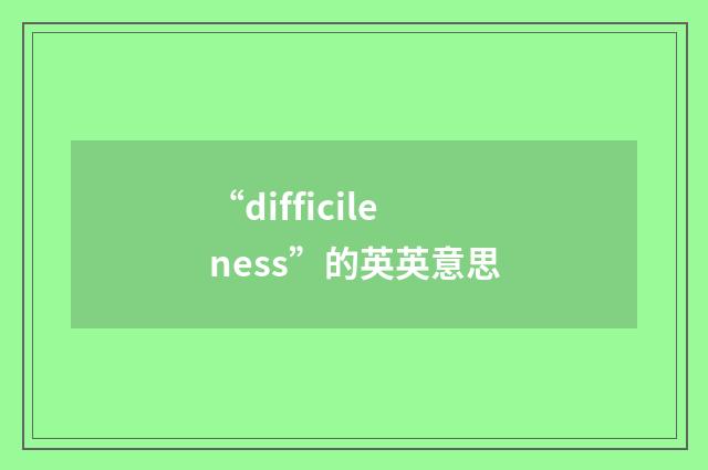 “difficileness”的英英意思