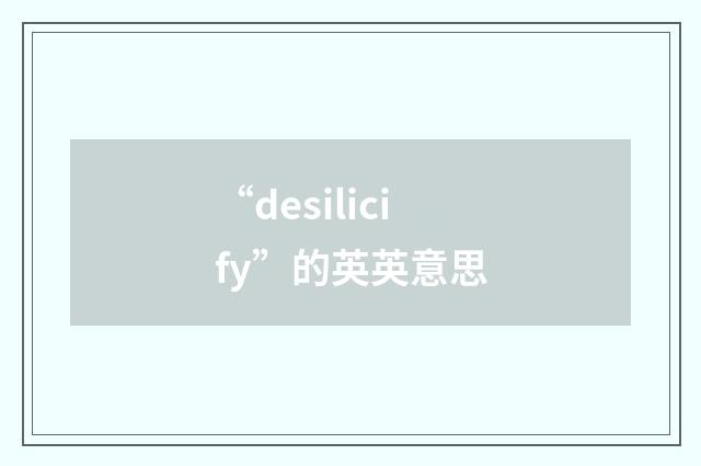 “desilicify”的英英意思