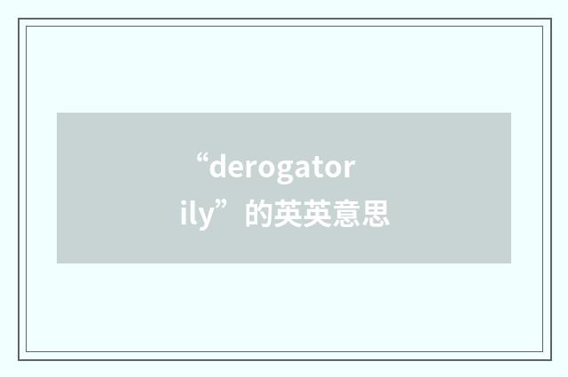 “derogatorily”的英英意思