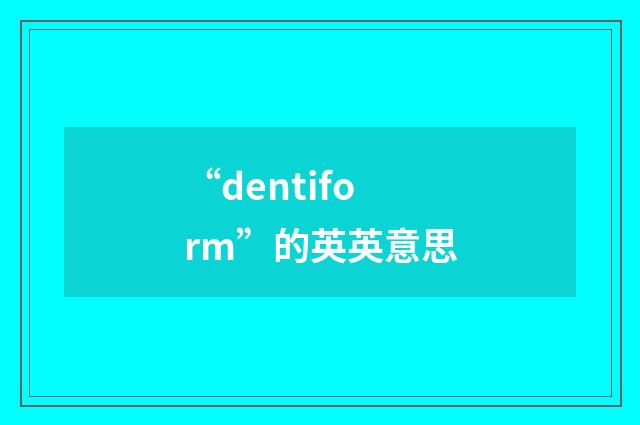 “dentiform”的英英意思