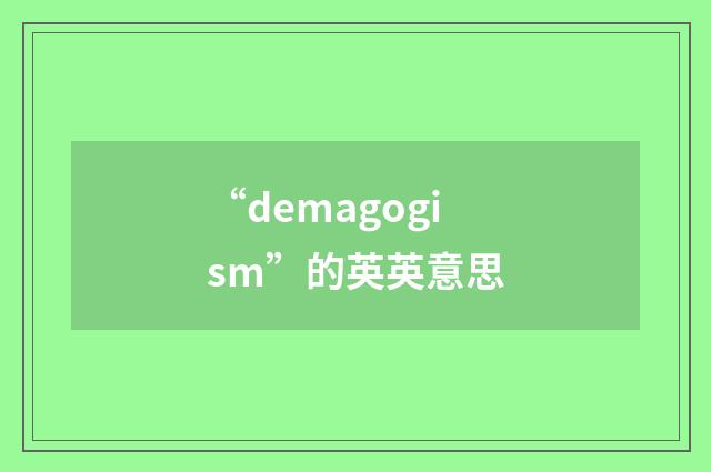 “demagogism”的英英意思
