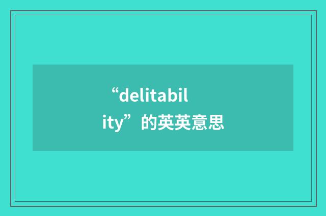 “delitability”的英英意思