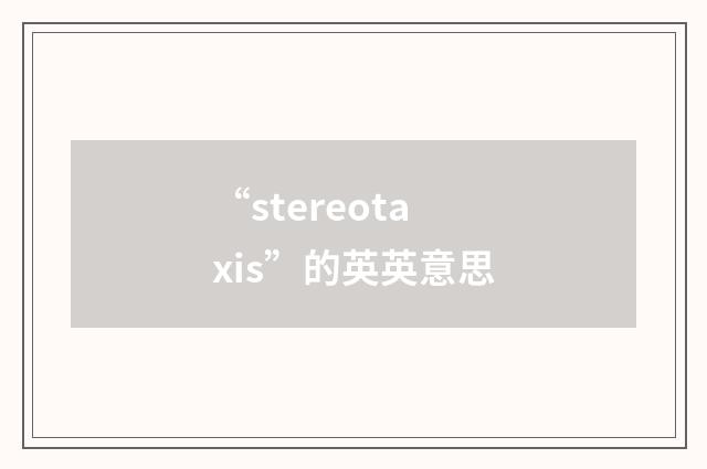 “stereotaxis”的英英意思